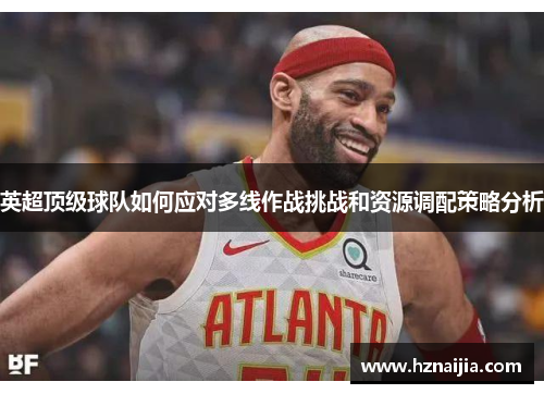 英超顶级球队如何应对多线作战挑战和资源调配策略分析