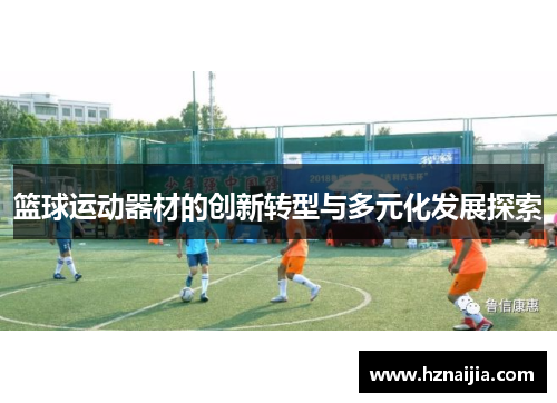 篮球运动器材的创新转型与多元化发展探索