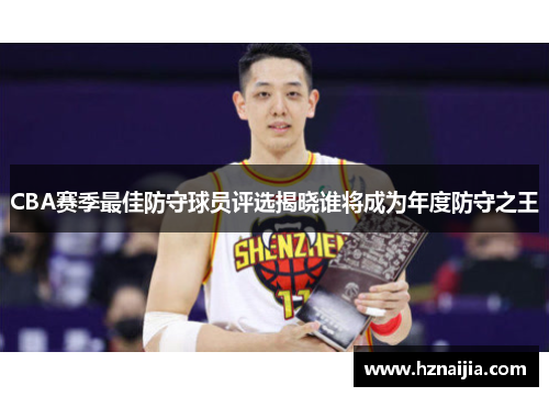 CBA赛季最佳防守球员评选揭晓谁将成为年度防守之王