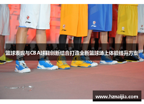 篮球表现与CBA球鞋创新结合打造全新篮球场上体验提升方案