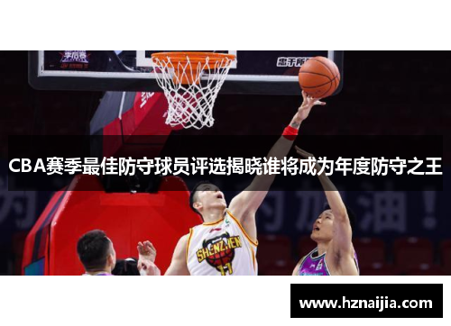 CBA赛季最佳防守球员评选揭晓谁将成为年度防守之王