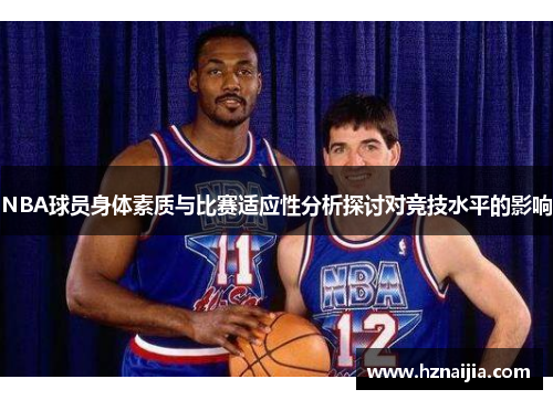 NBA球员身体素质与比赛适应性分析探讨对竞技水平的影响