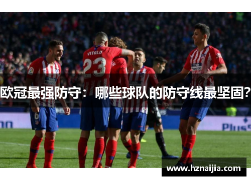 欧冠最强防守：哪些球队的防守线最坚固？